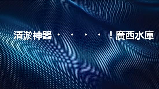 清淤神器！廣西水庫現(xiàn)代化設(shè)備助力水質(zhì)凈化，你知道它是什么嗎？